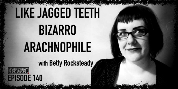 TIH 140 Betty Rocksteady on Like Jagged Teeth, Bizarro, and Arachnophile